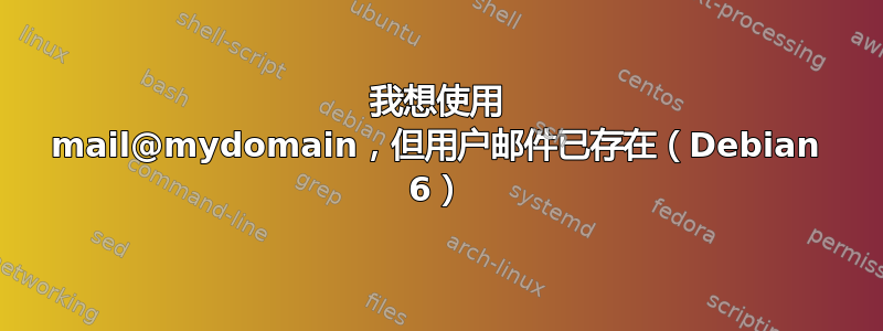 我想使用 mail@mydomain，但用户邮件已存在（Debian 6）