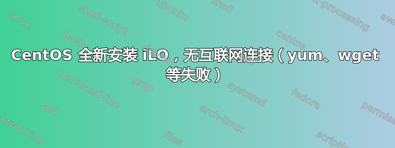 CentOS 全新安装 iLO，无互联网连接（yum、wget 等失败）