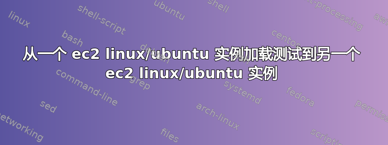 从一个 ec2 linux/ubuntu 实例加载测试到另一个 ec2 linux/ubuntu 实例