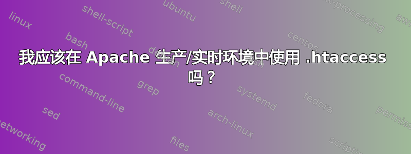 我应该在 Apache 生产/实时环境中使用 .htaccess 吗？