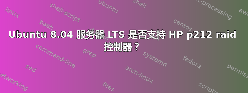 Ubuntu 8.04 服务器 LTS 是否支持 HP p212 raid 控制器？