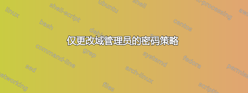 仅更改域管理员的密码策略