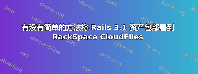 有没有简单的方法将 Rails 3.1 资产包部署到 RackSpace CloudFiles