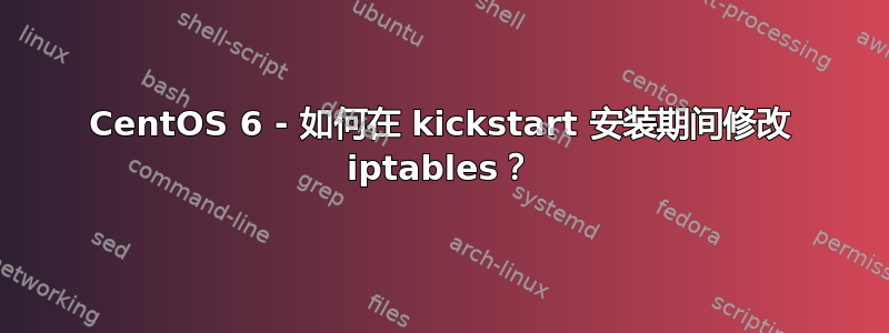 CentOS 6 - 如何在 kickstart 安装期间修改 iptables？