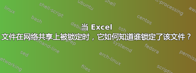 当 Excel 文件在网络共享上被锁定时，它如何知道谁锁定了该文件？