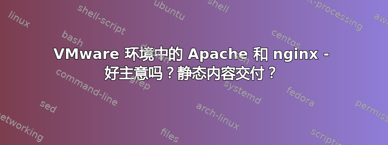 VMware 环境中的 Apache 和 nginx - 好主意吗？静态内容交付？