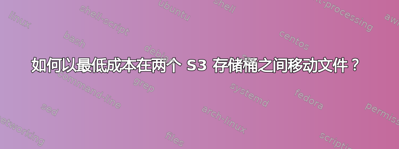 如何以最低成本在两个 S3 存储桶之间移动文件？