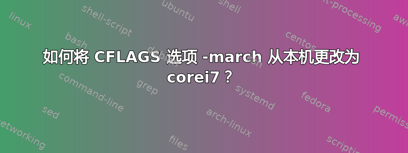 如何将 CFLAGS 选项 -march 从本机更改为 corei7？