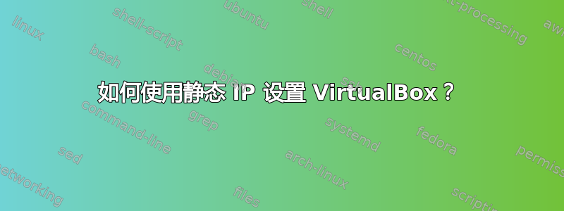 如何使用静态 IP 设置 VirtualBox？