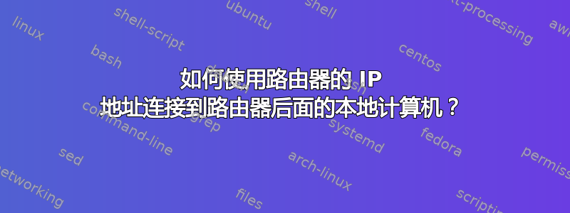 如何使用路由器的 IP 地址连接到路由器后面的本地计算机？