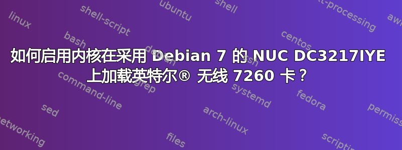 如何启用内核在采用 Debian 7 的 NUC DC3217IYE 上加载英特尔® 无线 7260 卡？