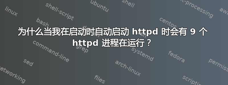 为什么当我在启动时自动启动 httpd 时会有 9 个 httpd 进程在运行？