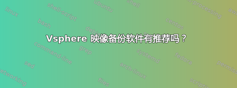 Vsphere 映像备份软件有推荐吗？