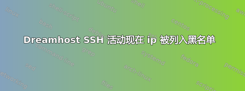 Dreamhost SSH 活动现在 ip 被列入黑名单 