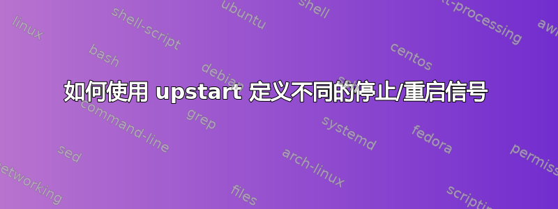 如何使用 upstart 定义不同的停止/重启信号