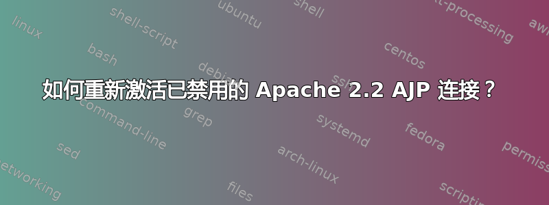 如何重新激活已禁用的 Apache 2.2 AJP 连接？