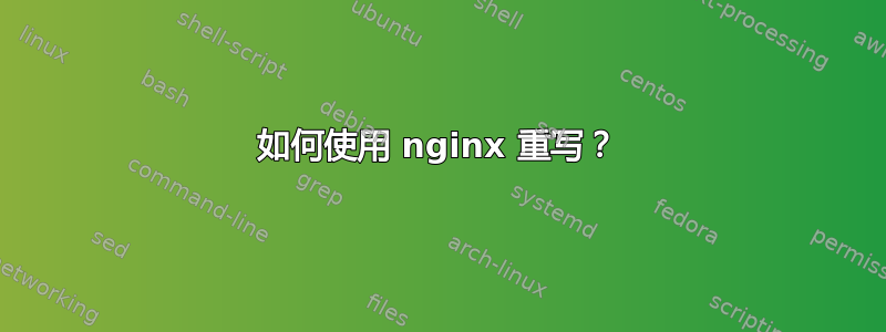 如何使用 nginx 重写？