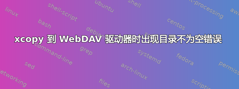 xcopy 到 WebDAV 驱动器时出现目录不为空错误