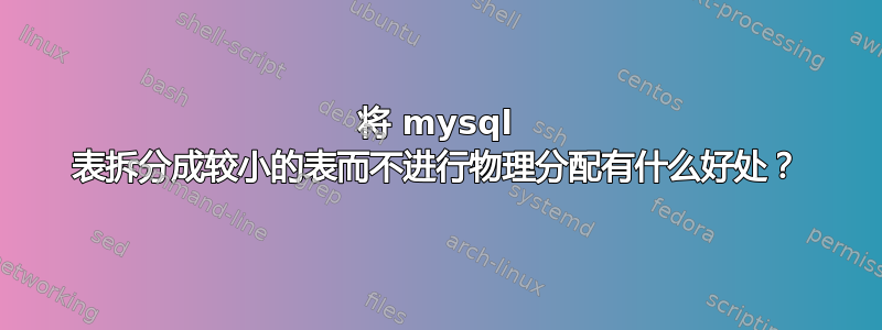 将 mysql 表拆分成较小的表而不进行物理分配有什么好处？