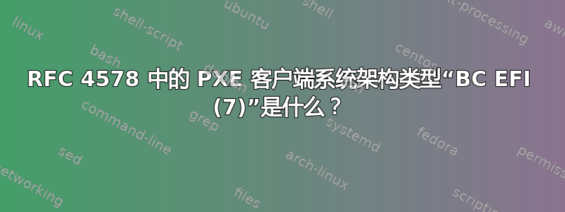 RFC 4578 中的 PXE 客户端系统架构类型“BC EFI (7)”是什么？