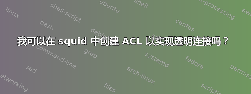 我可以在 squid 中创建 ACL 以实现透明连接吗？