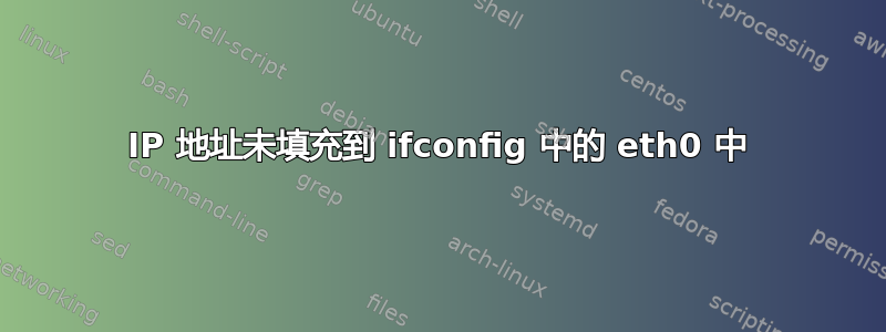 IP 地址未填充到 ifconfig 中的 eth0 中