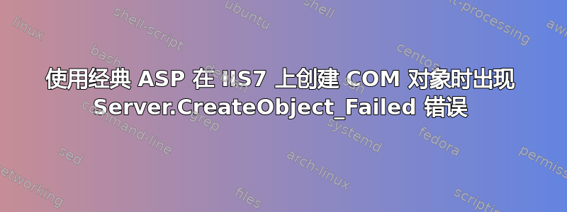 使用经典 ASP 在 IIS7 上创建 COM 对象时出现 Server.CreateObject_Failed 错误