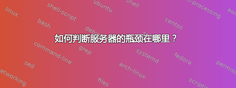 如何判断服务器的瓶颈在哪里？