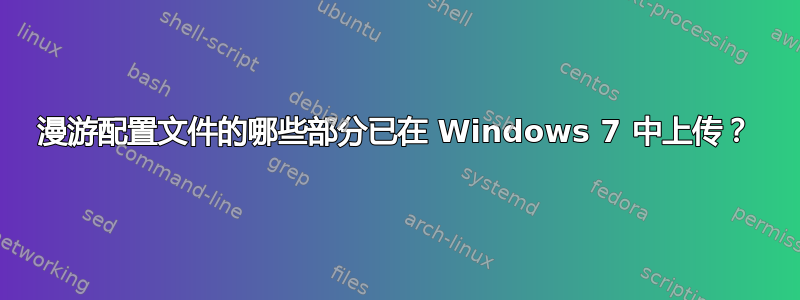 漫游配置文件的哪些部分已在 Windows 7 中上传？