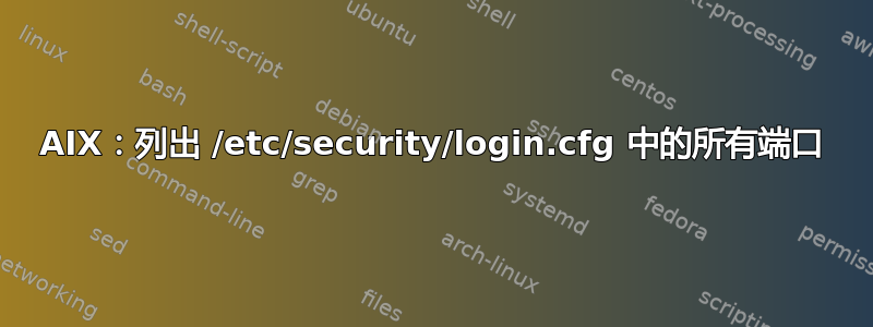 AIX：列出 /etc/security/login.cfg 中的所有端口