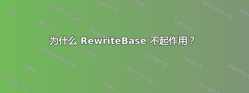 为什么 RewriteBase 不起作用？