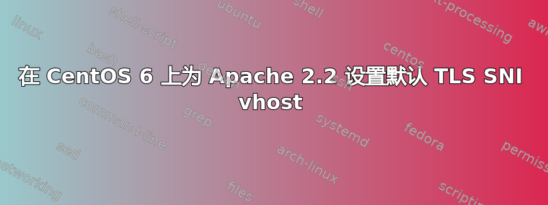 在 CentOS 6 上为 Apache 2.2 设置默认 TLS SNI vhost