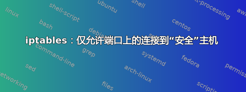 iptables：仅允许端口上的连接到“安全”主机