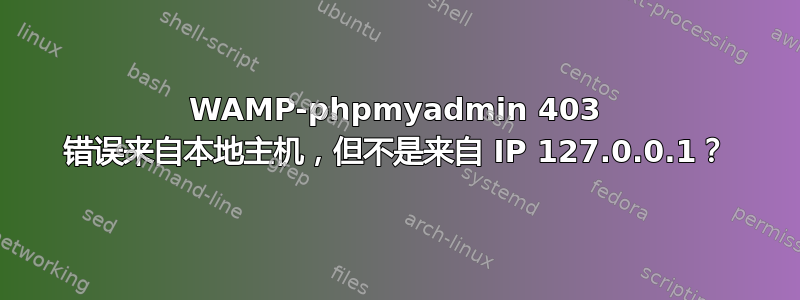 WAMP-phpmyadmin 403 错误来自本地主机，但不是来自 IP 127.0.0.1？