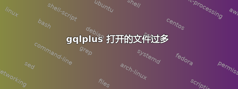 gqlplus 打开的文件过多