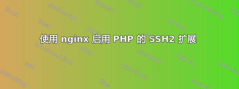 使用 nginx 启用 PHP 的 SSH2 扩展