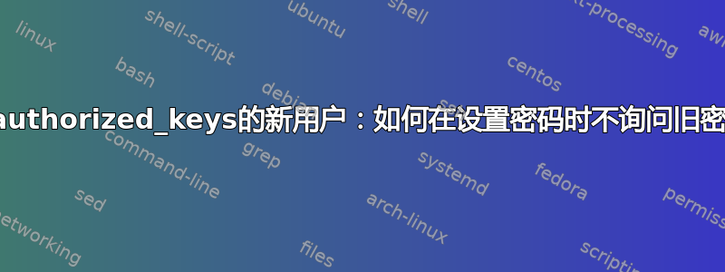 具有authorized_keys的新用户：如何在设置密码时不询问旧密码？