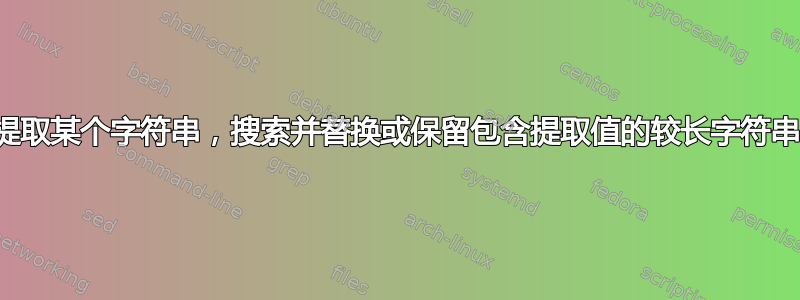 提取某个字符串，搜索并替换或保留包含提取值的较长字符串