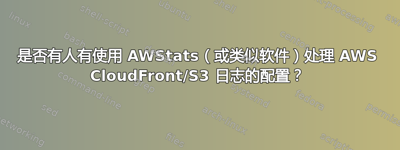 是否有人有使用 AWStats（或类似软件）处理 AWS CloudFront/S3 日志的配置？