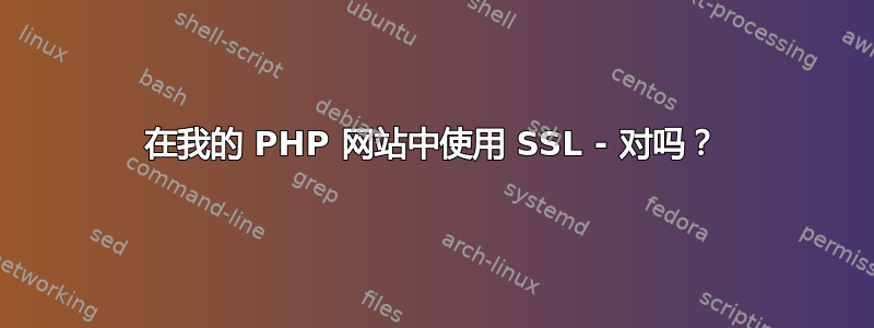 在我的 PHP 网站中使用 SSL - 对吗？