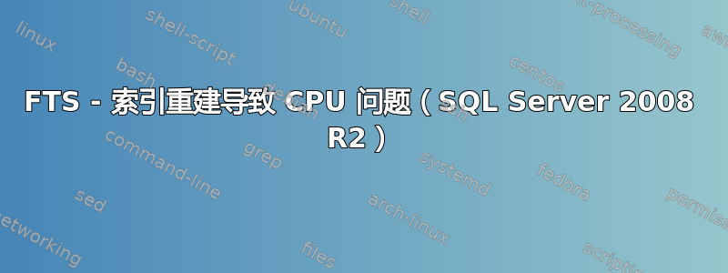 FTS - 索引重建导致 CPU 问题（SQL Server 2008 R2）