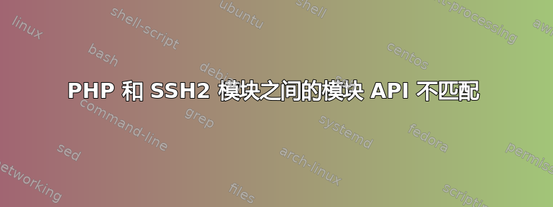 PHP 和 SSH2 模块之间的模块 API 不匹配