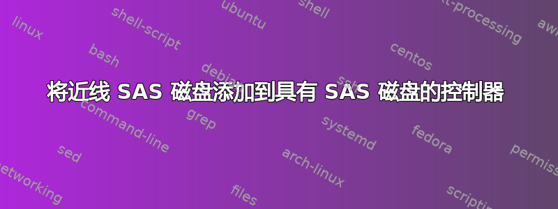 将近线 SAS 磁盘添加到具有 SAS 磁盘的控制器