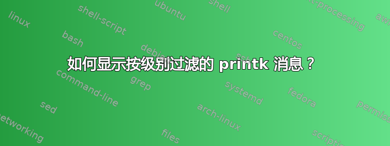 如何显示按级别过滤的 printk 消息？