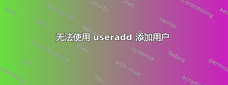 无法使用 useradd 添加用户