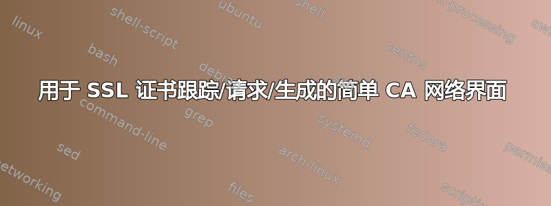 用于 SSL 证书跟踪/请求/生成的简单 CA 网络界面