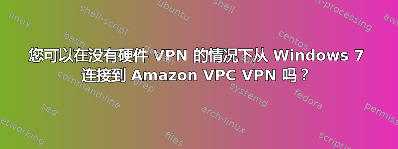 您可以在没有硬件 VPN 的情况下从 Windows 7 连接到 Amazon VPC VPN 吗？