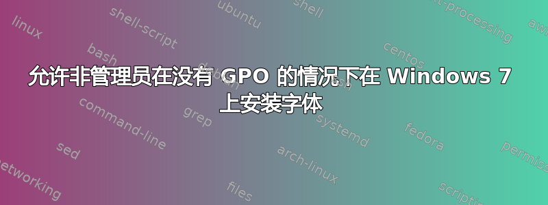 允许非管理员在没有 GPO 的情况下在 Windows 7 上安装字体