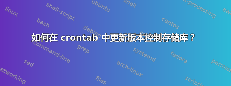 如何在 crontab 中更新版本控制存储库？