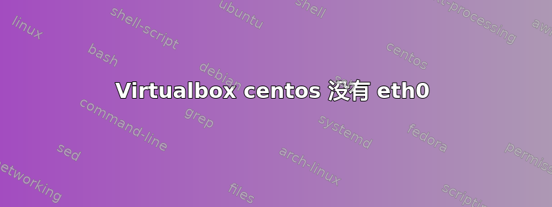 Virtualbox centos 没有 eth0